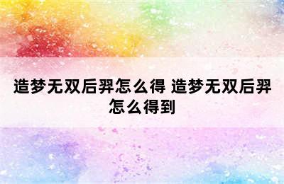 造梦无双后羿怎么得 造梦无双后羿怎么得到